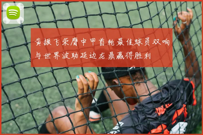 黄振飞荣膺中甲首轮最佳球员双响与世界波助延边龙鼎赢得胜利