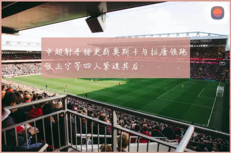 中超射手榜更新奥斯卡与拉唐领跑张玉宁等四人紧追其后