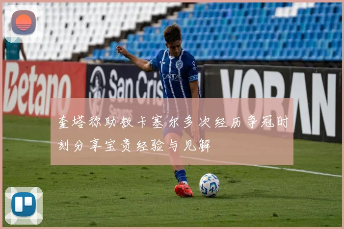 奎塔称助教卡塞尔多次经历争冠时刻分享宝贵经验与见解
