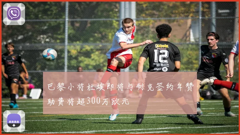 巴黎小将杜埃即将与耐克签约年赞助费将超300万欧元