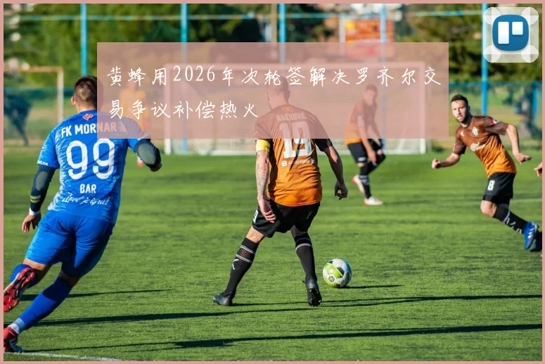 黄蜂用2026年次轮签解决罗齐尔交易争议补偿热火