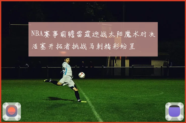 NBA赛事前瞻雷霆迎战太阳魔术对决活塞开拓者挑战马刺精彩纷呈