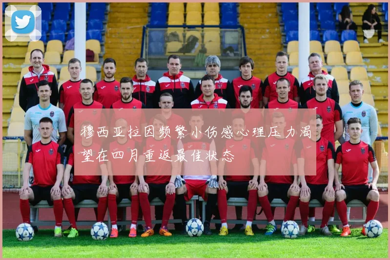 穆西亚拉因频繁小伤感心理压力渴望在四月重返最佳状态