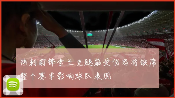 热刺前锋索兰克腿筋受伤恐将缺席整个赛季影响球队表现