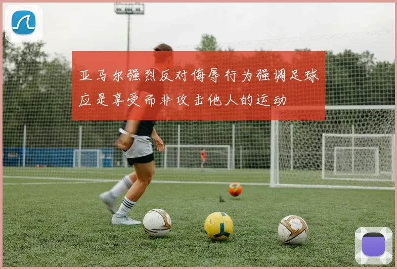 亚马尔强烈反对侮辱行为强调足球应是享受而非攻击他人的运动