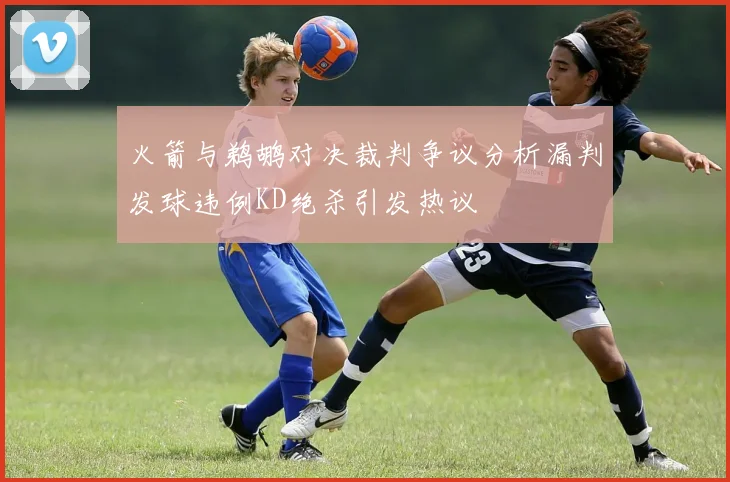 火箭与鹈鹕对决裁判争议分析漏判发球违例KD绝杀引发热议