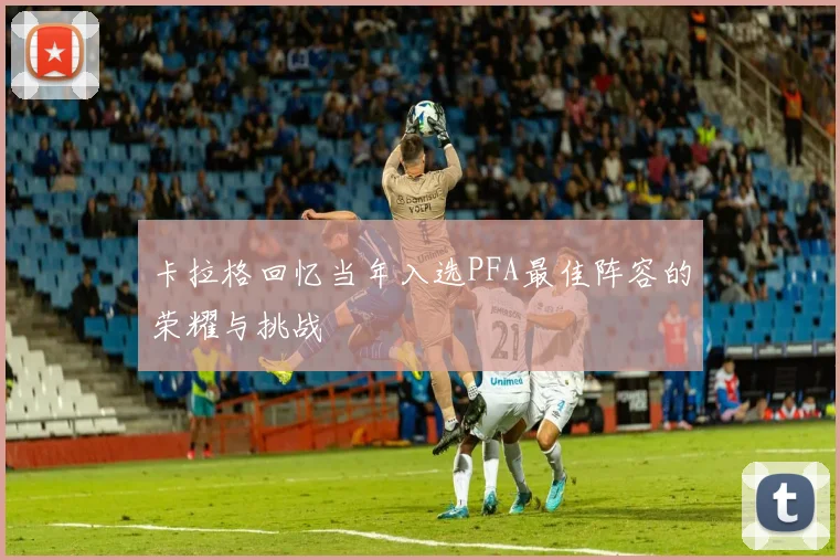 卡拉格回忆当年入选PFA最佳阵容的荣耀与挑战