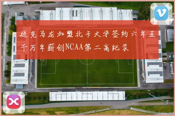 迈克马龙加盟北卡大学签约六年五千万年薪创NCAA第二高纪录