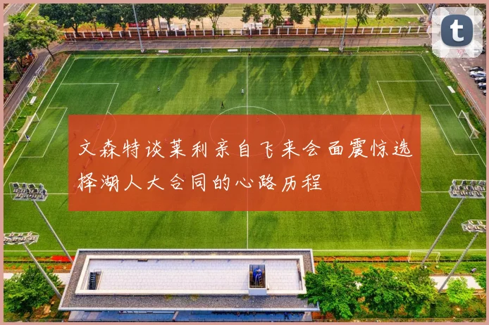 文森特谈莱利亲自飞来会面震惊选择湖人大合同的心路历程