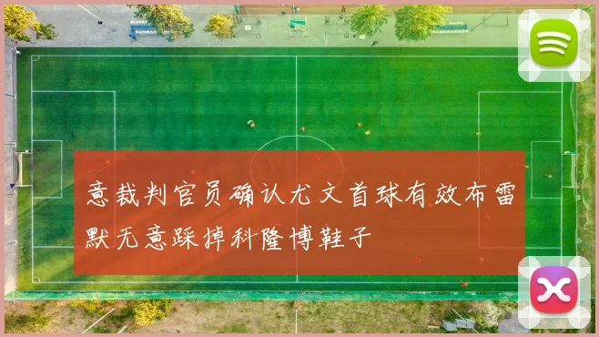 意裁判官员确认尤文首球有效布雷默无意踩掉科隆博鞋子