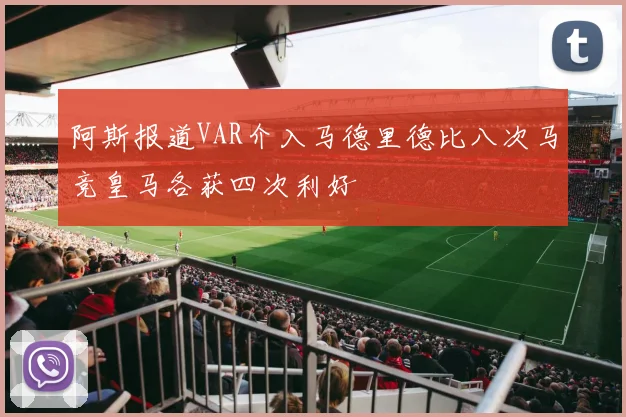 阿斯报道VAR介入马德里德比八次马竞皇马各获四次利好