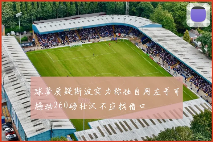 球爹质疑斯波实力称独自用左手可撼动260磅壮汉不应找借口